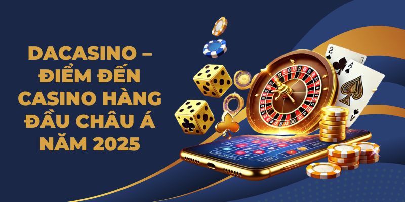 DACASINO – Điểm Đến Casino Hàng Đầu Châu Á Năm 2026